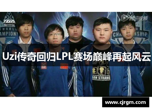 Uzi传奇回归LPL赛场巅峰再起风云