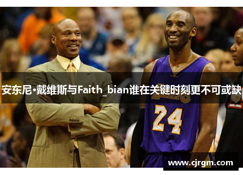 安东尼·戴维斯与Faith_bian谁在关键时刻更不可或缺