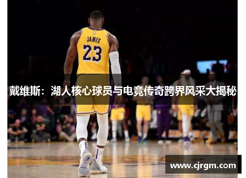 戴维斯：湖人核心球员与电竞传奇跨界风采大揭秘