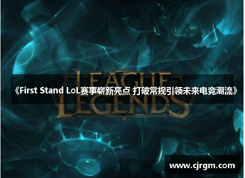 《First Stand LoL赛事崭新亮点 打破常规引领未来电竞潮流》